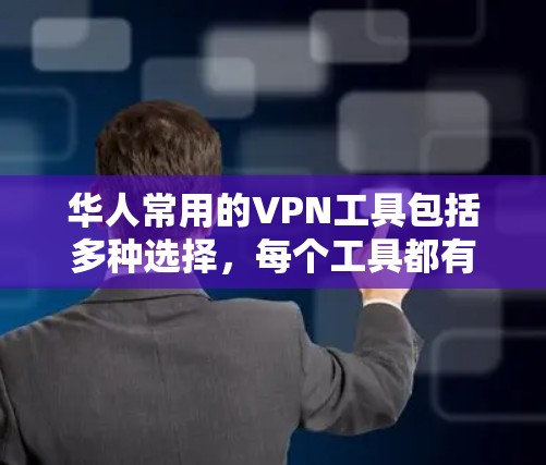 华人常用的VPN工具包括多种选择，每个工具都有其特定的功能和适用场景。以下是几个主要的工具，供您参考