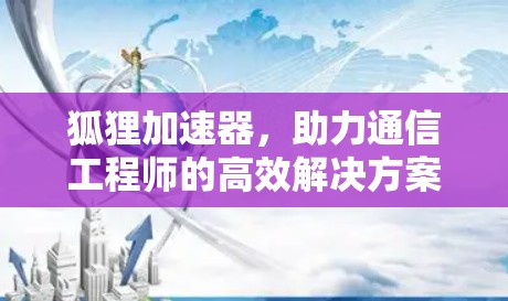狐狸加速器，助力通信工程师的高效解决方案