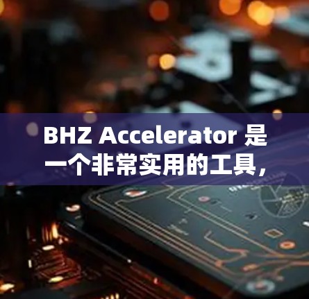 BHZ Accelerator 是一个非常实用的工具，可以帮助你快速加速网络上的下载、浏览和使用各种软件。如果你经常遇到网络延迟或下载缓慢的问题，BHZ Accelerator 可以帮你解决