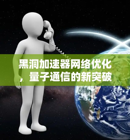 黑洞加速器网络优化，量子通信的新突破