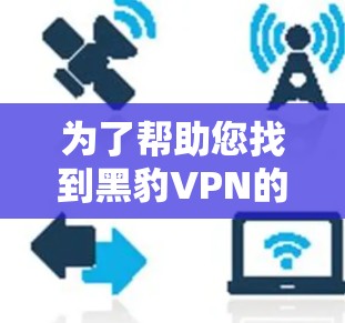 为了帮助您找到黑豹VPN的机场节点和服务器推荐，以下是详细的步骤和推荐