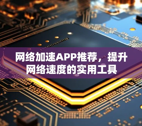 网络加速APP推荐，提升网络速度的实用工具