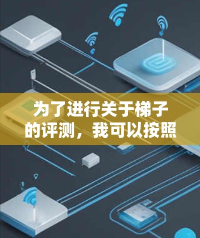 为了进行关于梯子的评测，我可以按照以下步骤进行