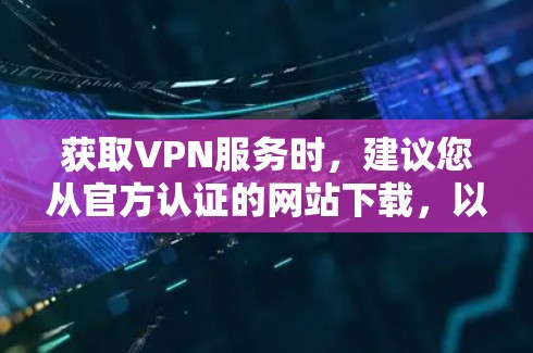 获取VPN服务时，建议您从官方认证的网站下载，以确保服务的安全性和合法性。以下是获取官方版VPN服务的建议