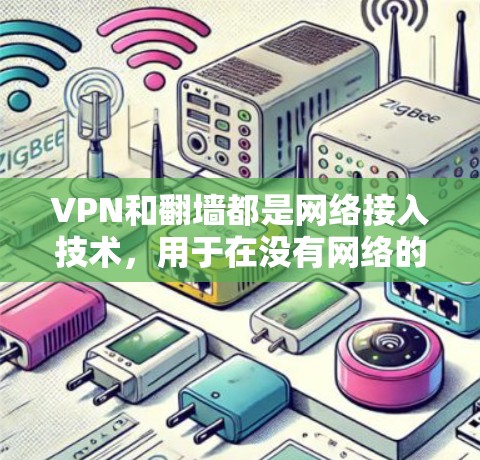 VPN和翻墙都是网络接入技术，用于在没有网络的情况下实现数据传输和访问。以下是关于这两个技术的详细评测和推荐