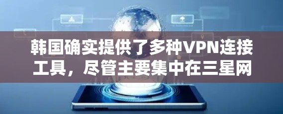 韩国确实提供了多种VPN连接工具，尽管主要集中在三星网络公司和LG电子娱乐公司，但还有其他合作伙伴和国内 VPN 公司可以考虑。以下是详细的分析和建议