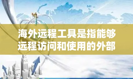 海外远程工具是指能够远程访问和使用的外部设备、软件或系统工具，这些工具通常需要通过网络连接，比如使用互联网来进行操作。这类工具在现代工作中非常有用，能够提升效率、增强安全性，并提供灵活的工作环境