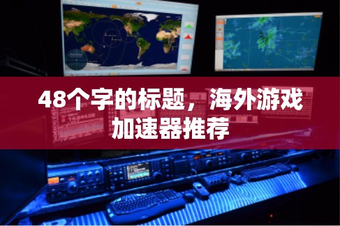 48个字的标题，海外游戏加速器推荐