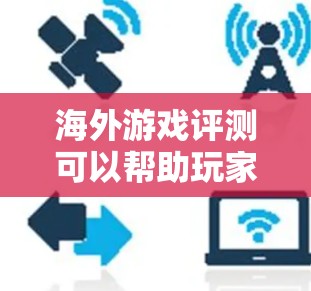 海外游戏评测可以帮助玩家了解不同国家和地区的游戏体验，尤其是在速度、流畅度、画面和音效方面。以下是一些经典的海外游戏评测，供你参考