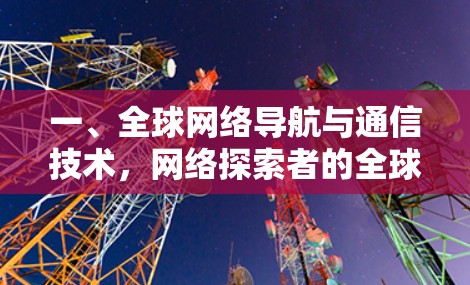 一、全球网络导航与通信技术，网络探索者的全球旅程