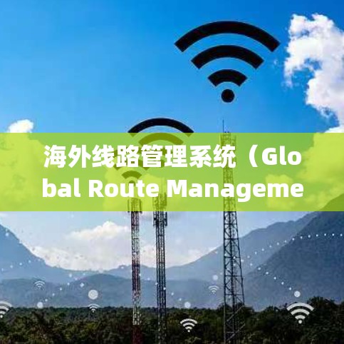 海外线路管理系统（Global Route Management System,GEMS）通常指的是用于管理海外网络、数据传输或全球 routeing 的系统。这类系统可能涉及以下几个方面的功能