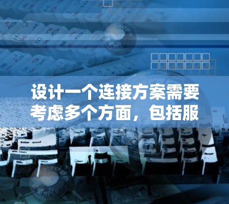 设计一个连接方案需要考虑多个方面，包括服务器的位置、服务器之间的连接方式、数据传输协议以及服务器的配置和管理。以下是一个详细的连接方案设计