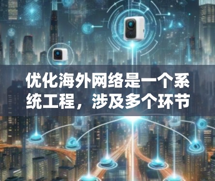优化海外网络是一个系统工程，涉及多个环节的优化和配置。以下是优化海外网络的关键步骤和方法