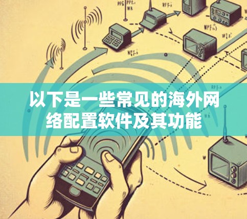 以下是一些常见的海外网络配置软件及其功能