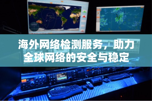 海外网络检测服务，助力全球网络的安全与稳定