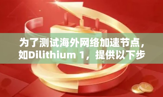 为了测试海外网络加速节点，如Dilithium 1，提供以下步骤