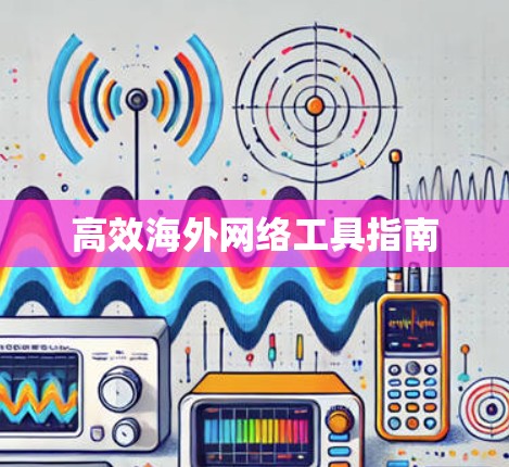 高效海外网络工具指南
