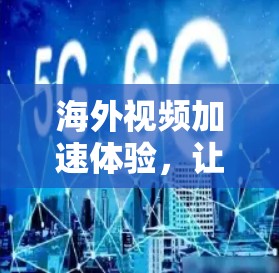 海外视频加速体验，让视频在云端顺畅流走