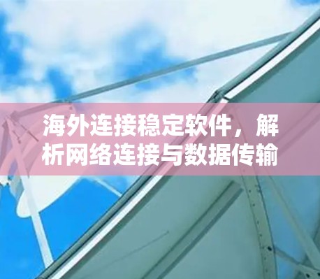 海外连接稳定软件，解析网络连接与数据传输的关键技术