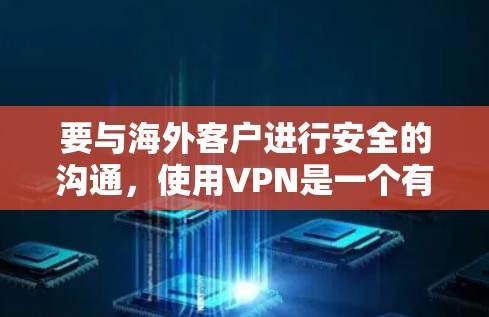要与海外客户进行安全的沟通，使用VPN是一个有效的策略。以下是对如何使用VPN进行海外客户沟通的详细指南