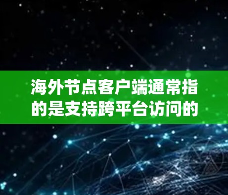 海外节点客户端通常指的是支持跨平台访问的服务器，这些服务器的URL可以在任何机器上运行，无需服务器端的服务器。例如，Node.js或Python脚本的URL可以被访问在任何浏览器中