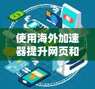使用海外加速器提升网页和应用的加载速度，具体步骤如下