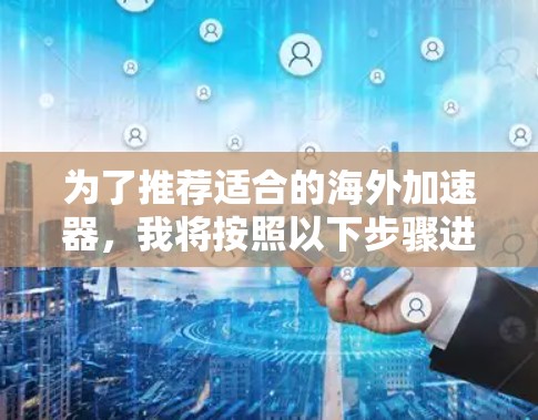 为了推荐适合的海外加速器，我将按照以下步骤进行分析
