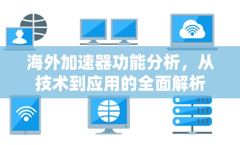 海外加速器功能分析，从技术到应用的全面解析