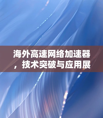 海外高速网络加速器，技术突破与应用展望