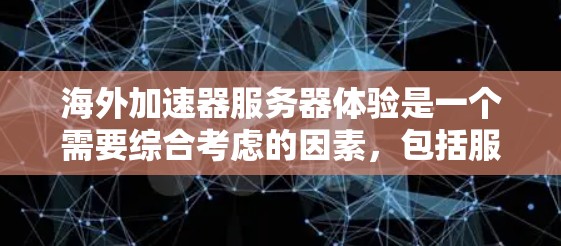 海外加速器服务器体验是一个需要综合考虑的因素，包括服务器的类型、配置、使用过程以及安全性和稳定性等。以下是一些综合考虑的因素和可能的体验