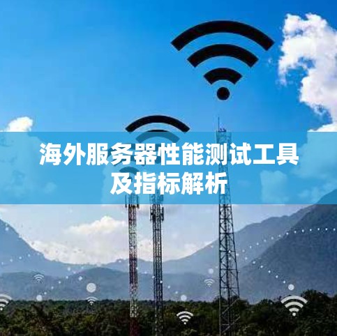 海外服务器性能测试工具及指标解析