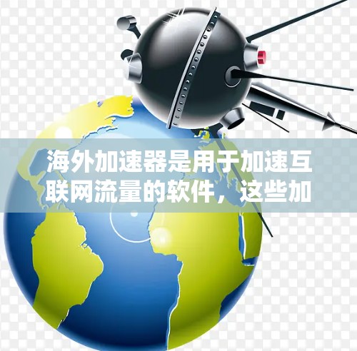 海外加速器是用于加速互联网流量的软件，这些加速器通常运行在海外服务器上，以提供更快的网络连接。虽然海外加速器在一定程度上提升了用户体验，但使用时需要注意以下几点