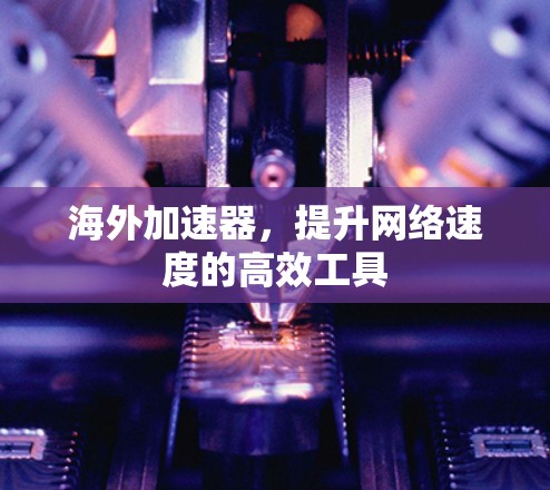 海外加速器，提升网络速度的高效工具