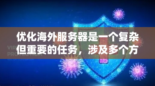 优化海外服务器是一个复杂但重要的任务，涉及多个方面。以下是一个系统化的指南，帮助您有效地优化海外服务器