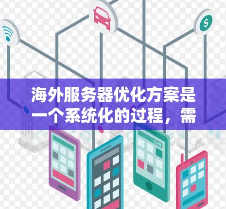 海外服务器优化方案是一个系统化的过程，需要从技术、部署、管理和监控多个方面进行优化。以下是一些常见的优化方案和步骤，供您参考