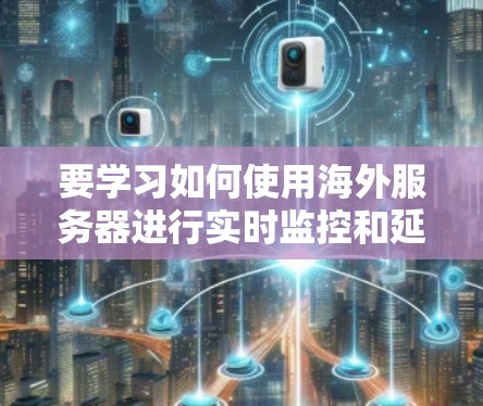 要学习如何使用海外服务器进行实时监控和延迟检测，可以按照以下步骤进行