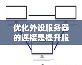 优化外设服务器的连接是提升服务器性能的关键步骤。以下是逐步的优化建议