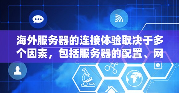 海外服务器的连接体验取决于多个因素，包括服务器的配置、网络环境、服务器的资源、以及用户对延迟、稳定性、响应时间和带宽的需求。以下是一些主要因素和分析