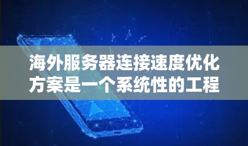 海外服务器连接速度优化方案是一个系统性的工程，通常需要结合网络、硬件、数据传输策略和性能监控等多方面因素。以下是一些关键的优化方案和步骤建议