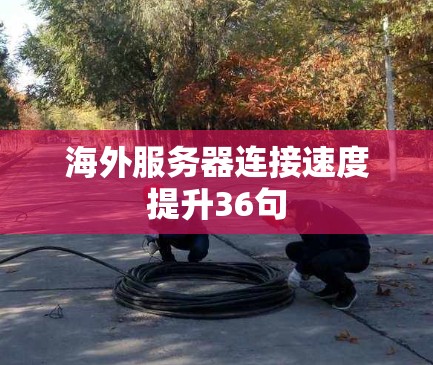 海外服务器连接速度提升36句