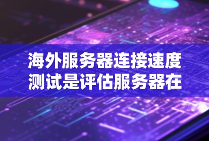 海外服务器连接速度测试是评估服务器在海外环境下的性能和稳定性的重要步骤。以下是一些方法和建议，帮助您进行海外服务器连接速度测试