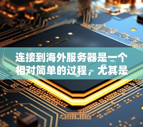连接到海外服务器是一个相对简单的过程，尤其是使用云服务器时。以下是一个详细且系统化的指南，帮助你顺利连接到云服务器
