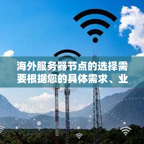 海外服务器节点的选择需要根据您的具体需求、业务特点以及移民后的环境条件来决定。以下是一些常见的海外服务器节点类型及其特点，供您参考