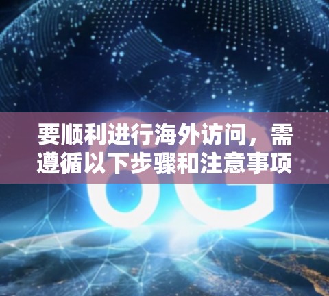 要顺利进行海外访问，需遵循以下步骤和注意事项