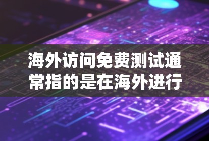 海外访问免费测试通常指的是在海外进行访问控制测试的资源或服务，旨在帮助开发者或用户测试在不同国家或地区的访问权限、权限限制和访问安全。以下是一些可能与海外访问免费测试相关的内容