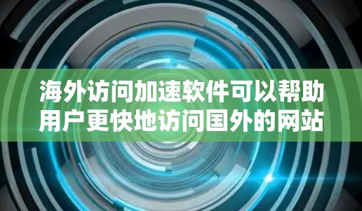 海外访问加速软件可以帮助用户更快地访问国外的网站和资源，尤其是在网络环境复杂（如Wi-Fi、防火墙、VPN等）的情况下，加速软件可以显著提升访问速度和体验。以下是对海外访问加速软件的分析和推荐