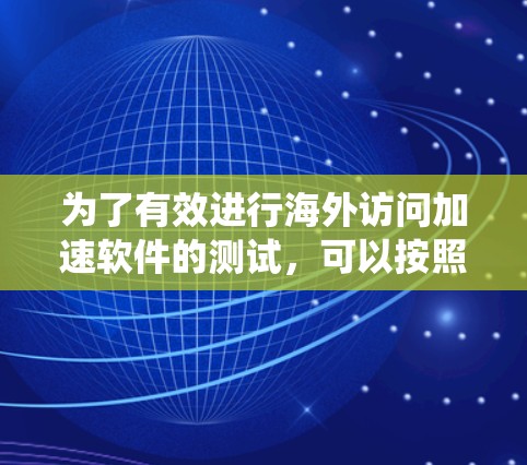 为了有效进行海外访问加速软件的测试，可以按照以下步骤进行系统规划和执行