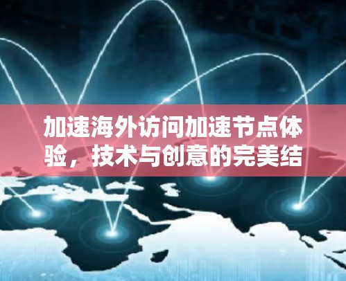 加速海外访问加速节点体验，技术与创意的完美结合