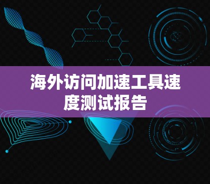海外访问加速工具速度测试报告