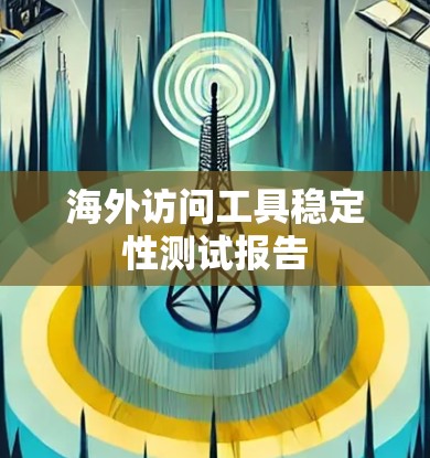 海外访问工具稳定性测试报告